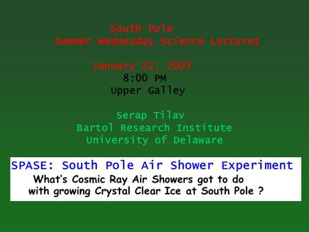 South Pole Summer Wednesday Science Lectures January 22, 2003 8:00 PM Upper Galley Serap Tilav Bartol Research Institute University of Delaware SPASE: