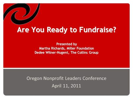 Are You Ready to Fundraise? Presented by Martha Richards, Miller Foundation Dedee Wilner-Nugent, The Collins Group Oregon Nonprofit Leaders Conference.