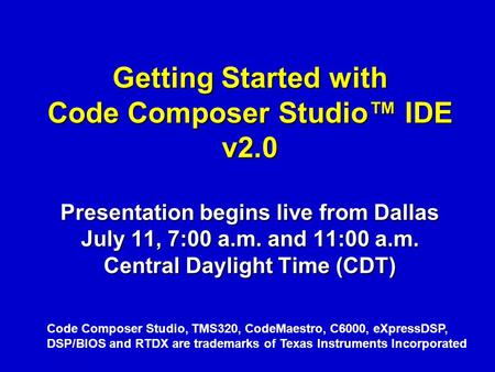 Getting Started with Code Composer Studio™ IDE v2.0 Presentation begins live from Dallas July 11, 7:00 a.m. and 11:00 a.m. Central Daylight Time (CDT)