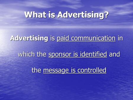 What is Advertising? Advertising is paid communication in which the sponsor is identified and the message is controlled.