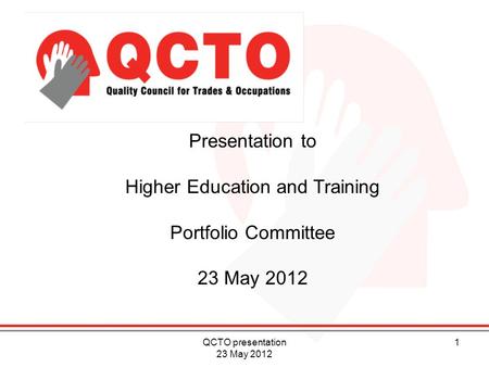 Presentation to Higher Education and Training Portfolio Committee 23 May 2012 1QCTO presentation 23 May 2012.