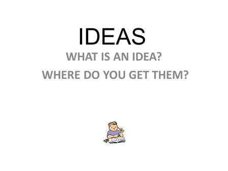 IDEAS WHAT IS AN IDEA? WHERE DO YOU GET THEM?. AN IDEA IS THE FUN PART, THE PART THAT MAKES ME LOVE TO WRITE! WE GET IDEAS FROM: 1. WHAT WE CARE ABOUT.