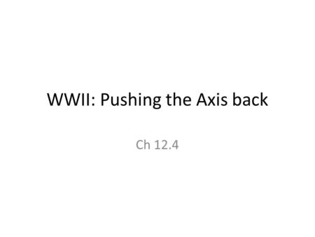WWII: Pushing the Axis back Ch 12.4. Tuesday, April 24, 2012 Daily goal: Understand how Island hopping worked and the significance of Operation Overlord.