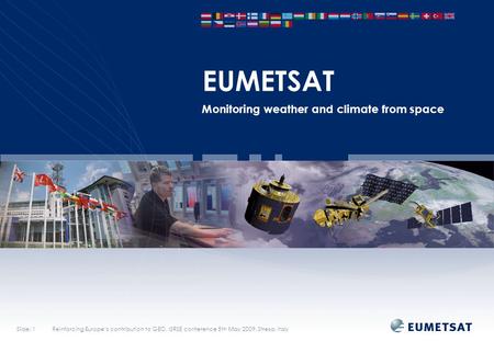 Slide: 1Reinforcing Europe‘s contribution to GEO, ISRSE conference 5th May 2009, Stresa, Italy EUMETSAT Monitoring weather and climate from space.