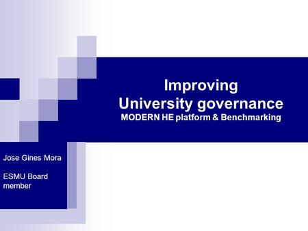 Improving University governance MODERN HE platform & Benchmarking Jose Gines Mora ESMU Board member.