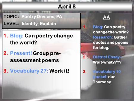 April 8 1.Blog: Can poetry change the world? 2.Present! Group pre- assessment poems 3.Vocabulary 27: Work it! AA 1.Blog: Can poetry change the world? Research: