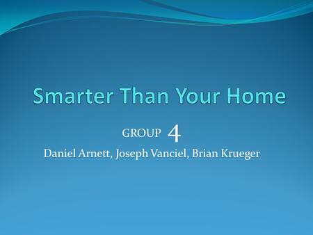 GROUP 4 Daniel Arnett, Joseph Vanciel, Brian Krueger.