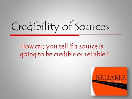 Credibility of Sources How can you tell if a source is going to be credible or reliable ?