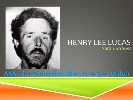 HENRY LEE LUCAS Sarah Strauss AKA: The Confession Killer, One-Eyed Drifter.