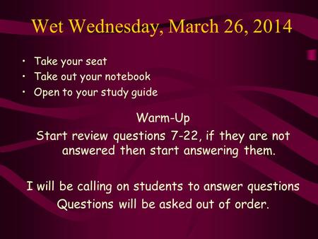 Wet Wednesday, March 26, 2014 Take your seat Take out your notebook Open to your study guide Warm-Up Start review questions 7-22, if they are not answered.