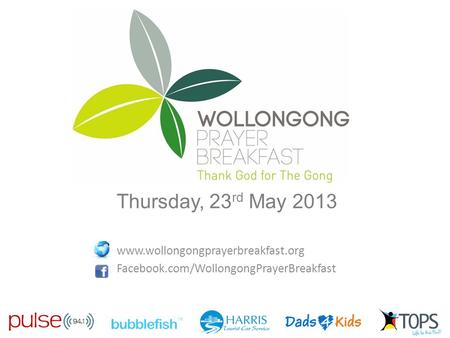 Thursday, 23 rd May 2013 www.wollongongprayerbreakfast.org Facebook.com/WollongongPrayerBreakfast.