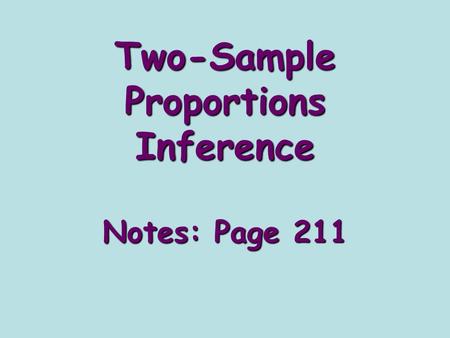Two-Sample Proportions Inference Notes: Page 211.