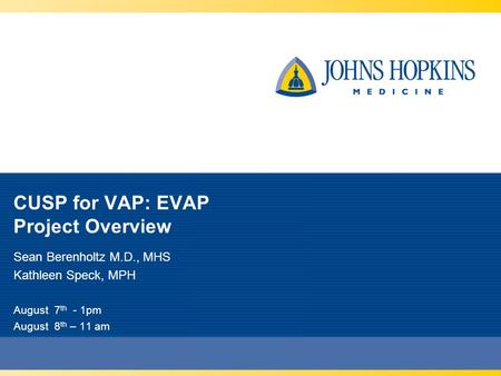 CUSP for VAP: EVAP Project Overview Sean Berenholtz M.D., MHS Kathleen Speck, MPH August 7 th - 1pm August 8 th – 11 am.