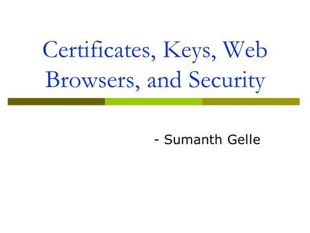Certificates, Keys, Web Browsers, and Security - Sumanth Gelle.
