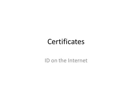 Certificates ID on the Internet. SSL In the early days of the internet content was simply sent unencrypted. It was mostly academic traffic, and no one.