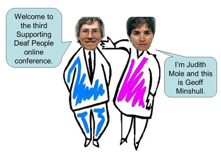Welcome to the third Supporting Deaf People online conference. I’m Judith Mole and this is Geoff Minshull.