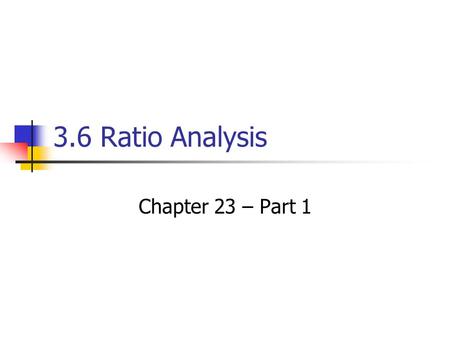 3.6 Ratio Analysis Chapter 23 – Part 1. The Purpose of Ratio Analysis The profitability of a company is not the whole story of its financial health. Does.