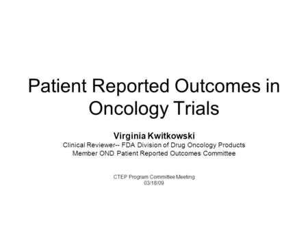 Patient Reported Outcomes in Oncology Trials Virginia Kwitkowski Clinical Reviewer-- FDA Division of Drug Oncology Products Member OND Patient Reported.