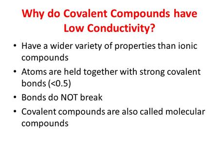 Why do Covalent Compounds have Low Conductivity? Have a wider variety of properties than ionic compounds Atoms are held together with strong covalent bonds.