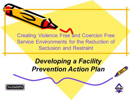 Creating Violence Free and Coercion Free Service Environments for the Reduction of Seclusion and Restraint Developing a Facility Prevention Action Plan.