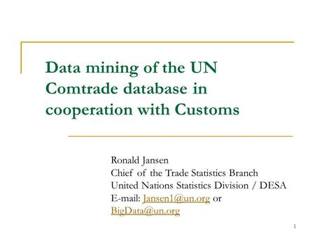 1 Data mining of the UN Comtrade database in cooperation with Customs Ronald Jansen Chief of the Trade Statistics Branch United Nations Statistics Division.