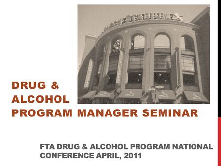 FTA DRUG & ALCOHOL PROGRAM NATIONAL CONFERENCE APRIL, 2011 DRUG & ALCOHOL PROGRAM MANAGER SEMINAR.