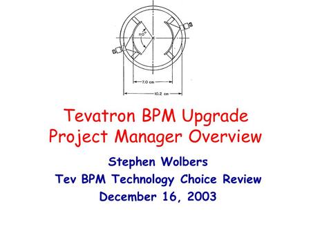 Tevatron BPM Upgrade Project Manager Overview Stephen Wolbers Tev BPM Technology Choice Review December 16, 2003.