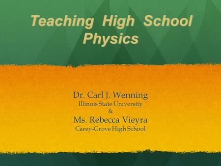 Teaching High School Physics Dr. Carl J. Wenning Illinois State University & Ms. Rebecca Vieyra Carey-Grove High School.