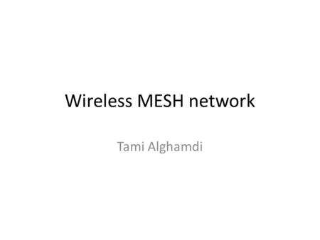 Wireless MESH network Tami Alghamdi. Mesh Architecture – Mesh access points (MAPs). – Mesh clients. – Mesh points (MPs) – MP uses its Wi-Fi interface.