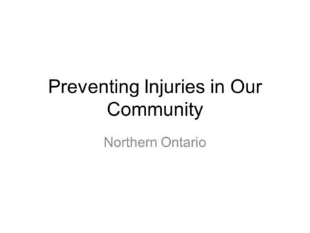 Preventing Injuries in Our Community Northern Ontario.