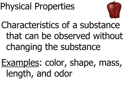 Physical Properties Characteristics of a substance that can be observed without changing the substance Examples: color, shape, mass, length, and odor.