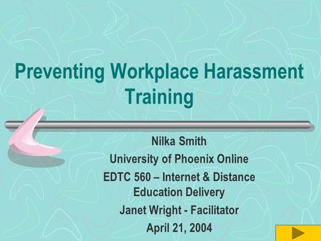 Preventing Workplace Harassment Training Nilka Smith University of Phoenix Online EDTC 560 – Internet & Distance Education Delivery Janet Wright - Facilitator.