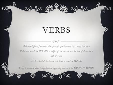 VERBS Verbs are different from most other parts of speech because they change their form. Verbs must match the PERSON or subject of the sentence and the.
