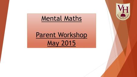 Mental Maths Parent Workshop May 2015. How many of these can you answer using Mental Maths?  6 + 1 =  34 + 40 =  45 + 56 =  1/3 + 1/6 =  9 + 10 =