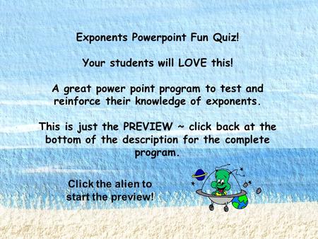 Exponents Powerpoint Fun Quiz! Your students will LOVE this! A great power point program to test and reinforce their knowledge of exponents. This is just.