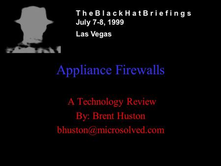 Appliance Firewalls A Technology Review By: Brent Huston T h e B l a c k H a t B r i e f i n g s July 7-8, 1999 Las Vegas.
