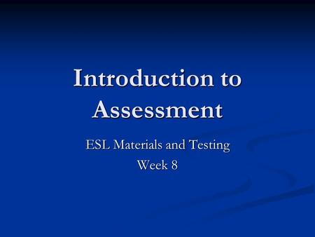 Introduction to Assessment ESL Materials and Testing Week 8.