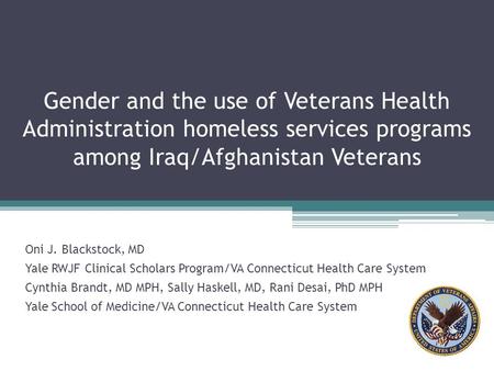 Gender and the use of Veterans Health Administration homeless services programs among Iraq/Afghanistan Veterans Oni J. Blackstock, MD Yale RWJF Clinical.