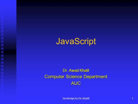 JavaScript, by Dr. Khalil1 JavaScript Dr. Awad Khalil Computer Science Department AUC.