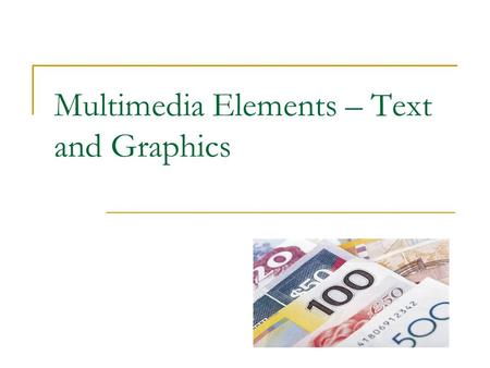 Multimedia Elements – Text and Graphics. Text in Multimedia Applications Of all multimedia elements, text is the easiest to manipulate General guidelines:
