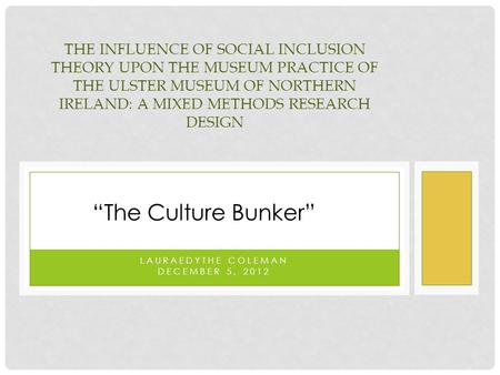 LAURAEDYTHE COLEMAN DECEMBER 5, 2012 THE INFLUENCE OF SOCIAL INCLUSION THEORY UPON THE MUSEUM PRACTICE OF THE ULSTER MUSEUM OF NORTHERN IRELAND: A MIXED.