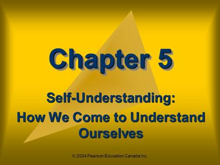 © 2004 Pearson Education Canada Inc. Chapter 5 Self-Understanding: How We Come to Understand Ourselves.