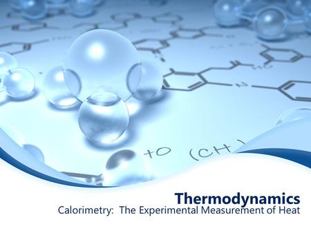 Thermodynamics Calorimetry: The Experimental Measurement of Heat.