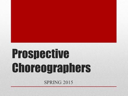 Prospective Choreographers SPRING 2015. Audition Every prospective choreographer auditions Past choreographers are not automatically chosen Audition process: