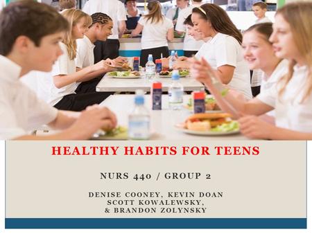 HEALTHY HABITS FOR TEENS NURS 440 / GROUP 2 DENISE COONEY, KEVIN DOAN SCOTT KOWALEWSKY, & BRANDON ZOLYNSKY.