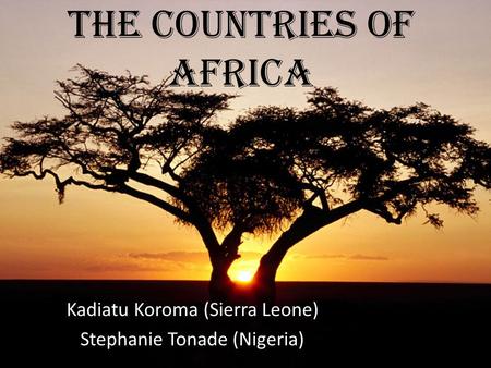 The Countries of Africa Kadiatu Koroma (Sierra Leone) Stephanie Tonade (Nigeria)