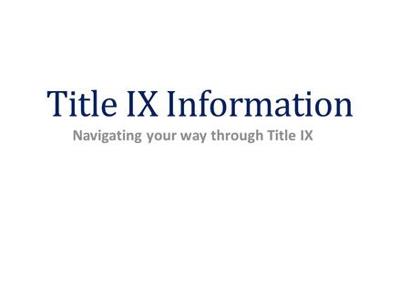 Title IX Information Navigating your way through Title IX.