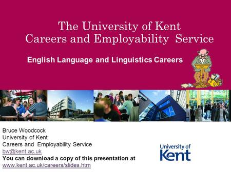 The University of Kent Careers and Employability Service English Language and Linguistics Careers Bruce Woodcock University of Kent Careers and Employability.