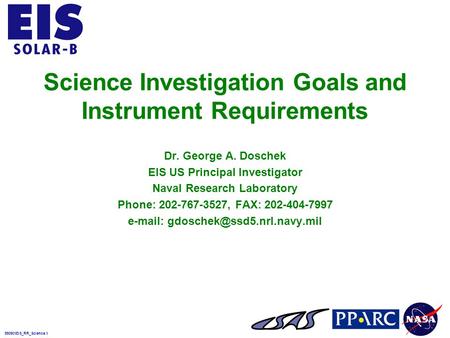 990901EIS_RR_Science.1 Science Investigation Goals and Instrument Requirements Dr. George A. Doschek EIS US Principal Investigator Naval Research Laboratory.