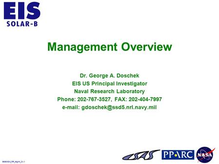 990901EIS_RR_Mgmt_OV.1 Management Overview Dr. George A. Doschek EIS US Principal Investigator Naval Research Laboratory Phone: 202-767-3527, FAX: 202-404-7997.